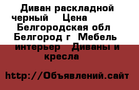 Диван раскладной черный. › Цена ­ 5 000 - Белгородская обл., Белгород г. Мебель, интерьер » Диваны и кресла   